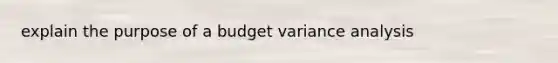 explain the purpose of a budget variance analysis