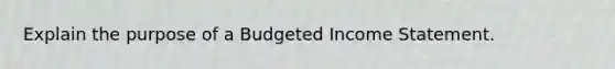 Explain the purpose of a Budgeted Income Statement.