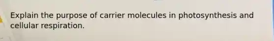 Explain the purpose of carrier molecules in photosynthesis and cellular respiration.