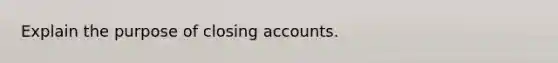 Explain the purpose of closing accounts.