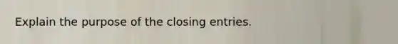 Explain the purpose of the closing entries.