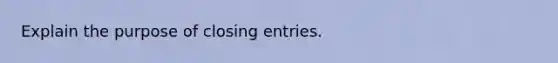 Explain the purpose of <a href='https://www.questionai.com/knowledge/kosjhwC4Ps-closing-entries' class='anchor-knowledge'>closing entries</a>.