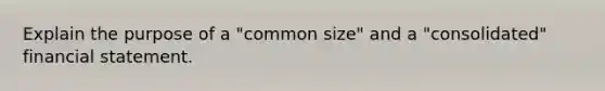 Explain the purpose of a "common size" and a "consolidated" financial statement.