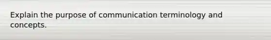 Explain the purpose of communication terminology and concepts.