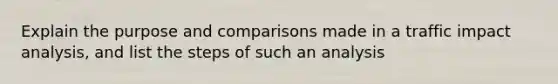 Explain the purpose and comparisons made in a traffic impact analysis, and list the steps of such an analysis