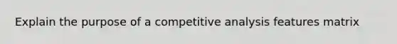 Explain the purpose of a competitive analysis features matrix