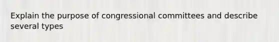 Explain the purpose of congressional committees and describe several types