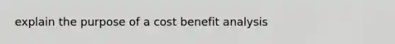 explain the purpose of a cost benefit analysis