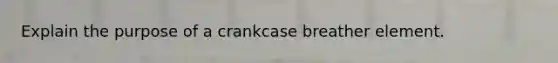 Explain the purpose of a crankcase breather element.