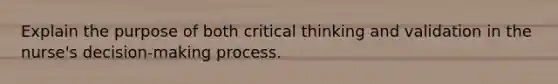 Explain the purpose of both critical thinking and validation in the nurse's decision-making process.