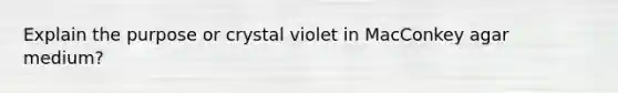 Explain the purpose or crystal violet in MacConkey agar medium?