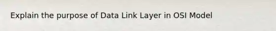 Explain the purpose of Data Link Layer in OSI Model