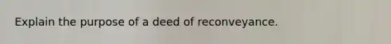 Explain the purpose of a deed of reconveyance.