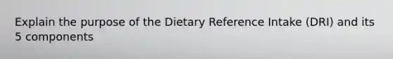 Explain the purpose of the Dietary Reference Intake (DRI) and its 5 components