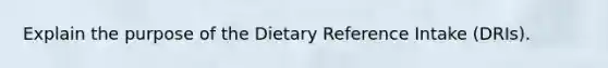 Explain the purpose of the Dietary Reference Intake (DRIs).