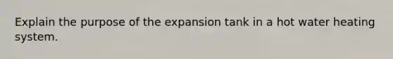 Explain the purpose of the expansion tank in a hot water heating system.