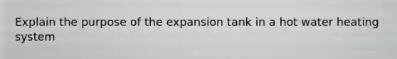 Explain the purpose of the expansion tank in a hot water heating system