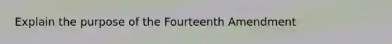 Explain the purpose of the Fourteenth Amendment