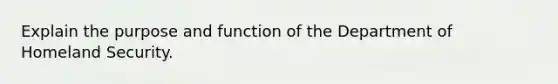 Explain the purpose and function of the Department of Homeland Security.