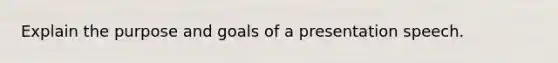 Explain the purpose and goals of a presentation speech.
