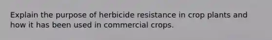 Explain the purpose of herbicide resistance in crop plants and how it has been used in commercial crops.