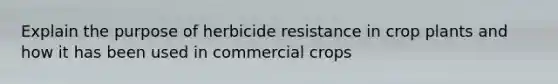 Explain the purpose of herbicide resistance in crop plants and how it has been used in commercial crops