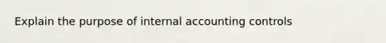 Explain the purpose of internal accounting controls