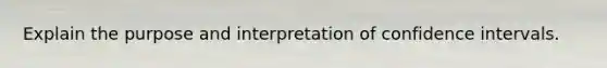 Explain the purpose and interpretation of confidence intervals.