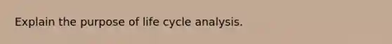 Explain the purpose of life cycle analysis.