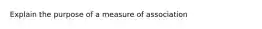 Explain the purpose of a measure of association