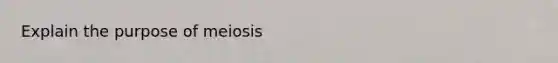 Explain the purpose of meiosis