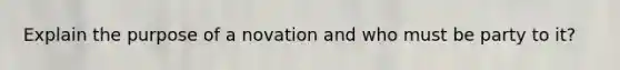 Explain the purpose of a novation and who must be party to it?