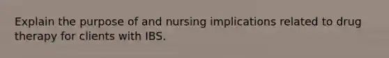 Explain the purpose of and nursing implications related to drug therapy for clients with IBS.