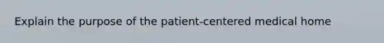 Explain the purpose of the patient-centered medical home