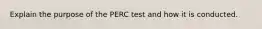 Explain the purpose of the PERC test and how it is conducted.