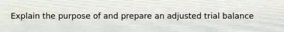 Explain the purpose of and prepare an adjusted trial balance