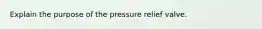 Explain the purpose of the pressure relief valve.