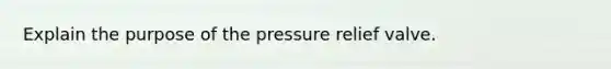 Explain the purpose of the pressure relief valve.