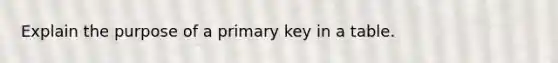 Explain the purpose of a primary key in a table.