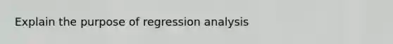 Explain the purpose of regression analysis