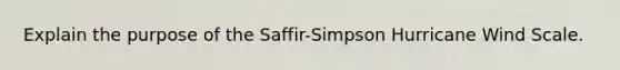 Explain the purpose of the Saffir-Simpson Hurricane Wind Scale.