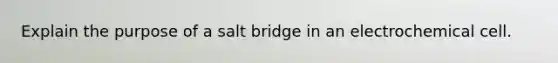 Explain the purpose of a salt bridge in an electrochemical cell.