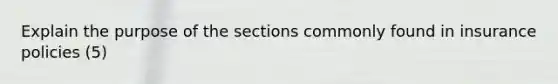 Explain the purpose of the sections commonly found in insurance policies (5)