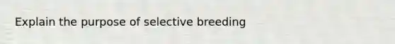 Explain the purpose of selective breeding