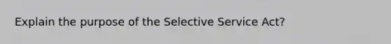 Explain the purpose of the Selective Service Act?