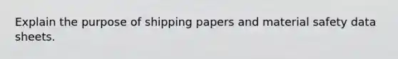 Explain the purpose of shipping papers and material safety data sheets.