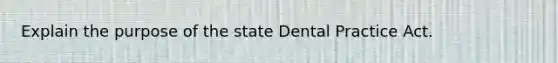 Explain the purpose of the state Dental Practice Act.