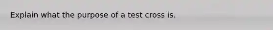 Explain what the purpose of a test cross is.