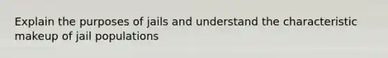 Explain the purposes of jails and understand the characteristic makeup of jail populations