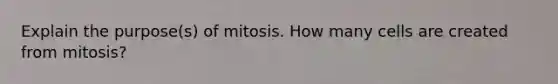 Explain the purpose(s) of mitosis. How many cells are created from mitosis?